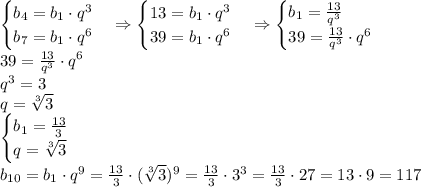 \begin{cases}b_4=b_1\cdot q^3\\b_7=b_1\cdot q^6\end{cases}\Rightarrow\begin{cases}13=b_1\cdot q^3\\39=b_1\cdot q^6\end{cases}\Rightarrow\begin{cases}b_1=\frac{13}{q^3}\\39=\frac{13}{q^3}\cdot q^6\end{cases}\\&#10;39=\frac{13}{q^3}\cdot q^6\\q^3=3\\q=\sqrt[3]3\\&#10;\begin{cases}b_1=\frac{13}3\\q=\sqrt[3]3\end{cases}\\&#10;b_{10}=b_1\cdot q^9=\frac{13}3\cdot(\sqrt[3]3)^9=\frac{13}3\cdot3^3=\frac{13}3\cdot27=13\cdot9=117