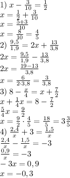 1)\;x - \frac3{10} = \frac12\\x=\frac12+\frac3{10}\\x=\frac{5+3}{10}\\x=\frac8{10}=\frac45&#10;\\2)\;\frac{9,5}{1,9} = 2x +\frac{13}{3,8}\\2x=\frac{9,5}{1,9}-\frac{13}{3,8}\\2x=\frac{19-13}{3,8}\\x=\frac{6}{2\cdot3,8}=\frac3{3,8}\\&#10;3)\;8 -\frac x4 = x + \frac72\\x+\frac14x=8-\frac72\\\frac54x=\frac92\\x=\frac92\cdot\frac45=\frac{18}5=3\frac35\\&#10;4)\;\frac{2,4}x + 3 = \frac{1,5}x\\\frac{2,4}x-\frac{1,5}x=-3\\\frac{0,9}x=-3\\-3x=0,9\\x=-0,3