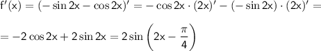 \sf f'(x)=(-\sin 2x-\cos2x)'=-\cos2x\cdot(2x)'-(-\sin2x)\cdot (2x)'=\\ \\ =-2\cos2x+2\sin2x=2\sin\bigg(2x-\dfrac{\pi}{4}\bigg)