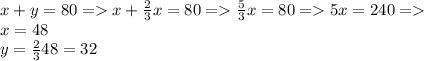 x+y=80 = x+ \frac{2}{3}x=80 = \frac{5}{3}x=80 =5x=240 = \\ x=48 \\ y= \frac{2}{3}48=32