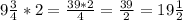 9 \frac{3}{4} *2= \frac{39*2}{4} = \frac{39}{2} =19 \frac{1}{2}