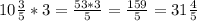 10 \frac{3}{5} *3= \frac{53*3}{5} = \frac{159}{5} =31 \frac{4}{5}