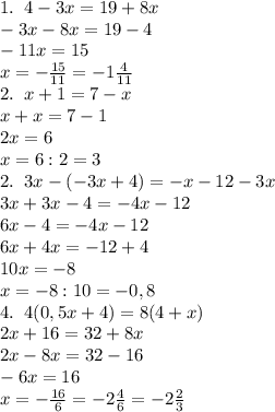 1.\;\;4-3x=19+8x\\-3x-8x=19-4\\-11x=15\\x=-\frac{15}{11}=-1\frac4{11}\\&#10;2.\;\;x+1=7-x\\x+x=7-1\\2x=6\\x=6:2=3\\&#10;2.\;\;3x-(-3x+4)=-x-12-3x\\3x+3x-4=-4x-12\\&#10;6x-4=-4x-12\\6x+4x=-12+4\\10x=-8\\x=-8:10=-0,8\\&#10;4.\;\;4(0,5x+4)=8(4+x)\\2x+16=32+8x\\2x-8x=32-16\\-6x=16\\x=-\frac{16}{6}=-2\frac46=-2\frac23