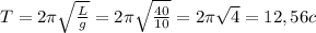 T=2 \pi \sqrt{ \frac{L}{g} } =2 \pi \sqrt{\frac{40}{10} } = 2 \pi \sqrt{4} =12,56c