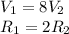 V_{1} =8V_{2} \\ &#10;R_{1}=2R_{2}