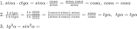 1.\; sin \alpha \cdot ctg \alpha =sin \alpha \cdot \frac{cos \alpha }{sin \alpha }=\frac{sin \alpha \cdot cos \alpha }{sin \alpha }=cos \alpha ,\; cos \alpha =cos \alpha \\\\2.\; \frac{1+tg \alpha }{1+ctg \alpha }=\frac{1+\frac{sin \alpha }{cos \alpha }}{1+\frac{cos \alpha }{sin \alpha }}=\frac{(cos \alpha +sin \alpha )\cdot sin \alpha }{(sin \alpha +cos \alpha )\cdot cos \alpha }=\frac{sin \alpha }{cos \alpha }=tg \alpha ,\; \; tg \alpha =tg \alpha \\\\3.\; \; tg^2 \alpha -sin^2 \alpha =