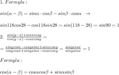 1.\; Formyla:\\\\sin (\alpha - \beta )=sin \alpha \cdot cos \beta -sin \beta \cdot cos \alpha \; \; \to \\\\sin118cos28-cos118sin28=sin(118-28)=sin90=1\\\\2.\; \; \frac{sin(y-x)+sinxcosy}{cos(y-x)-cosxcosy}=\\\\=\frac{sinycosx-cosysinx+sinxcosy}{cosycosx+sinysinx-cosxcosy}=\frac{sinycosx}{sinysinx}=1\\\\Formyla:\\\\cos( \alpha - \beta )=cos \alpha cos \beta +sin \alpha sin \beta