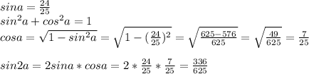 sina= \frac{24}{25} \\ sin^2a+cos^2a=1 \\ cosa= \sqrt{1-sin^2a} = \sqrt{1-( \frac{24}{25} )^2} = \sqrt{\frac{625-576}{625} } = \sqrt{ \frac{49}{625} }= \frac{7}{25} \\ \\ sin2a=2sina*cosa=2* \frac{24}{25} * \frac{7}{25} = \frac{336}{625}