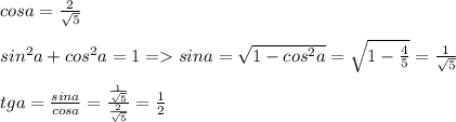 cosa= \frac{2}{ \sqrt{5} } \\ \\ sin^2a+cos^2a=1 = sina= \sqrt{1-cos^2a}= \sqrt{1- \frac{4}{5} }= \frac{1}{ \sqrt{5} } \\ \\ tga= \frac{sina}{cosa}= \frac{ \frac{1}{ \sqrt{5} } }{ \frac{2}{ \sqrt{5} } } = \frac{1}{2}