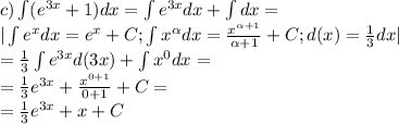 c)\int(e^{3x}+1)dx=\int{e^{3x}}dx+\int{}dx=\\&#10;|\int{e^x}dx=e^x+C; \int{x^\alpha}dx= \frac{x^{\alpha+1}}{\alpha+1}+C;d(x)= \frac{1}{3}dx|}\\ &#10;= \frac{1}{3}\int{e^{3x}}d(3x)+\int{x^0}dx=\\&#10;= \frac{1}{3}e^{3x}+ \frac{x^{0+1}}{0+1}+C=\\&#10;= \frac{1}{3}e^{3x}+x+C