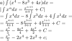 a) \int{(x^4-8x^3+4x)}dx=\\&#10;| \int{x^{\alpha}dx}= \frac{x^{\alpha+1}}{\alpha+1}+C|\\&#10;= \int{x^4}dx-8\int{x^3}dx+4\int{x^1}dx=\\&#10;= \frac{x^{4+1}}{4+1}-8 \frac{x^{3+1}}{3+1}+4 \frac{x^{1+1}}{1+1}+C=\\&#10;= \frac{x^5}{5}- \frac{8x^4}{4}+ \frac{4x^2}{2}+C=\\&#10;= \frac{x^5}{5}-2x^4+2x^2+c;\\