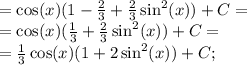 =\cos(x)(1- \frac{2}{3}+ \frac{2}{3}\sin^2(x))+C=\\&#10;=\cos(x)( \frac{1}{3}+ \frac{2}{3}\sin^2(x))+C=\\&#10;= \frac{1}{3}\cos(x)(1+2\sin^2(x))+C;