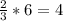 \frac{2}{3} *6=4