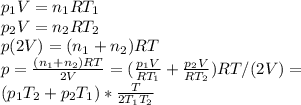 p_1V=n_1RT_1\\p_2V=n_2RT_2\\p(2V)=(n_1+n_2)RT\\&#10;p= \frac{(n_1+n_2)RT}{2V} =( \frac{p_1V}{RT_1} + \frac{p_2V}{RT_2} )RT/(2V)=\\(p_1T_2+p_2T_1)* \frac{T}{2T_1T_2}