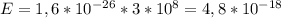 E=1,6*10^{-26}*3*10^8=4,8*10^{-18}