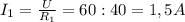 I_{1}= \frac{U}{ R_{1} }=60:40=1,5 A