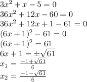 3x^2 + x - 5 = 0 &#10;\\\&#10;36x^2 + 12x - 60 = 0 &#10;\\\&#10;36x^2 + 12x +1- 61 = 0 &#10;\\\&#10;(6x + 1)^2- 61 = 0 &#10;\\\&#10;(6x + 1)^2=61&#10;\\\&#10;6x + 1=\pm \sqrt{61}&#10;\\\&#10;x_1= \frac{-1+ \sqrt{61} }{6} &#10;\\\&#10;x_2= \frac{-1- \sqrt{61} }{6}