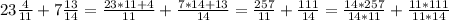 23 \frac{4}{11} + 7 \frac{13}{14} = \frac{23*11+4}{11} + \frac{7*14+13}{14} = \frac{257}{11} + \frac{111}{14} = \frac{14*257}{14*11} + \frac{11*111}{11*14}