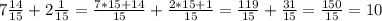 7 \frac{14}{15} + 2 \frac{1}{15} = \frac{7*15+14}{15} + \frac{2*15+1}{15} = \frac{119}{15} + \frac{31}{15} = \frac{150}{15} = 10