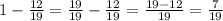 1 - \frac{12}{19} = \frac{19}{19} - \frac{12}{19} = \frac{19 - 12}{19} = \frac{7}{19}