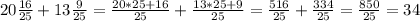 20 \frac{16}{25} + 13 \frac{9}{25} = \frac{20*25+16}{25} + \frac{13*25+9}{25} = \frac{516}{25} + \frac{334}{25} = \frac{850}{25} = 34