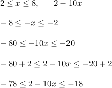 2 \leq x \leq 8, \ \ \ \ \ 2-10x \\ \\ -8 \leq -x \leq -2 \\ \\ -80 \leq -10x \leq -20 \\ \\ -80+2 \leq 2-10x \leq -20+2 \\ \\ -78 \leq 2-10x \leq -18