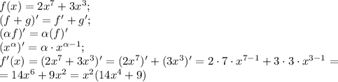 f(x)=2x^7+3x^3;\\&#10;(f+g)'=f'+g';\\&#10;(\alpha f)'=\alpha (f)'\\&#10;(x^\alpha)'=\alpha\cdot x^{\alpha-1};\\&#10;f'(x)=(2x^7+3x^3)'=(2x^7)'+(3x^3)'=2\cdot7\cdot x^{7-1}+3\cdot3\cdot x^{3-1}=\\&#10;=14x^6+9x^2=x^2(14x^4+9)