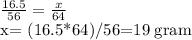 \frac{16.5}{56} = \frac{x}{64} &#10;&#10;x= (16.5*64)/56=19 gram