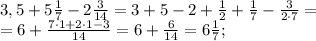 3,5+5\frac{1}{7}-2 \frac{3}{14}=3+5-2+ \frac{1}{2}+ \frac{1}{7}- \frac{3}{2\cdot7}=\\&#10;=6+ \frac{7\cdot1+2\cdot1-3}{14}=6+ \frac{6}{14}=6 \frac{1}{7} ;