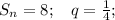 S_n = 8; \:\:\:\: q = \frac{1}{4} ;