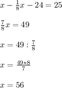 x - \frac{1}{8}x - 24=25 \\ \\ \frac{7}{8}x=49 \\ \\ x=49: \frac{7}{8} \\ \\ x=\frac{49*8}{7} \\ \\ x=56