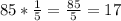 85* \frac{1}{5} = \frac{85}{5} =17