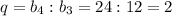 q=b_4:b_3=24:12=2