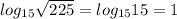 log_{15} \sqrt{225}=log_{15} 15=1