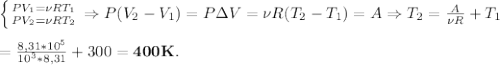 \left \{ {{PV_1=\nu RT_1} \atop {PV_2=\nu RT_2}} \right. \Rightarrow P(V_2-V_1)=P\Delta V=\nu R(T_2-T_1)=A \Rightarrow T_2 = \frac{A}{\nu R}+T_1 \\ \\ = \frac{8,31*10^5}{10^3*8,31}+300=\bold{400K}.