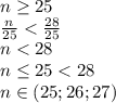 n \geq 25&#10;\\\&#10; \frac{n}{25} < \frac{28}{25} &#10;\\\&#10;n<28&#10;\\\&#10;n \leq 25<28&#10;\\\&#10;n\in(25;26;27)