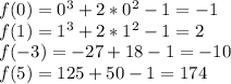 f(0)=0^3+2*0^2-1=-1 \\ f(1)=1^3+2*1^2-1=2 \\ f(-3)=-27+18-1=-10 \\ f(5)=125+50-1=174