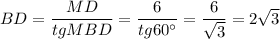 BD=\dfrac{MD}{tgMBD}=\dfrac{6}{tg60^\circ }=\dfrac{6}{\sqrt{3}}=2\sqrt{3}