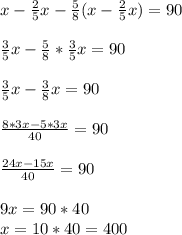 x- \frac{2}{5}x- \frac{5}{8} (x- \frac{2}{5} x)=90 \\ \\ \frac{3}{5} x- \frac{5}{8}* \frac{3}{5} x=90 \\ \\ \frac{3}{5} x- \frac{3}{8} x=90 \\ \\ \frac{8*3x-5*3x}{40} =90 \\ \\ \frac{24x-15x}{40} =90 \\ \\ 9x=90*40 \\ x=10*40=400