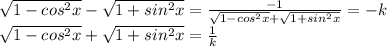 \sqrt{1-cos^2x}-\sqrt{1+sin^2x}=\frac{-1}{\sqrt{1-cos^2x}+\sqrt{1+sin^2x}}}=-k\\&#10;\sqrt{1-cos^2x}+\sqrt{1+sin^2x}=\frac{1}{k}