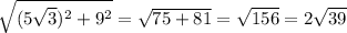 \sqrt{( 5\sqrt{3}) ^{2} + 9^{2} } = \sqrt{75+81} = \sqrt{156} = 2 \sqrt{39}