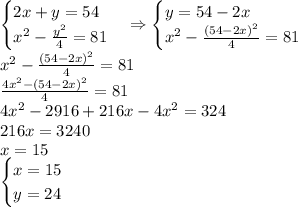 \begin{cases}2x+y=54\\x^2-\frac{y^2}4=81\end{cases}\Rightarrow \begin{cases}y=54-2x\\x^2-\frac{(54-2x)^2}4=81\end{cases}\\x^2-\frac{(54-2x)^2}4=81\\\frac{4x^2-(54-2x)^2}4=81\\4x^2-2916+216x-4x^2=324\\216x=3240\\x=15\\\begin{cases}x=15\\y=24\end{cases}