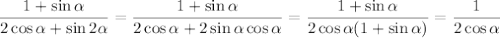 \displaystyle \frac{1+\sin \alpha }{2\cos\alpha+\sin2\alpha}= \frac{1+\sin\alpha}{2\cos\alpha+2\sin\alpha\cos\alpha} = \frac{1+\sin\alpha}{2\cos\alpha(1+\sin\alpha)} = \frac{1}{2\cos\alpha}