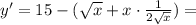 y' = 15 - ( \sqrt{x} + x\cdot\frac{1}{2\sqrt{x}}) =