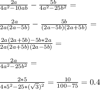 \frac{2a}{4a^2-10ab}-\frac{5b}{4a^2-25b^2}=\\\\\frac{2a}{2a(2a-5b)}-\frac{5b}{(2a-5b)(2a+5b)}=\\\\\frac{2a(2a+5b)-5b*2a}{2a(2a+5b)(2a-5b)}=\\\\\frac{2a}{4a^2-25b^2}=\\\\\frac{2*5}{4*5^2-25*(\sqrt{3})^2}=\frac{10}{100-75}=0.4