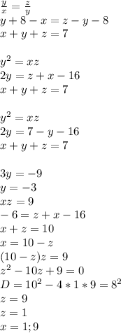 \frac{y}{x}=\frac{z}{y}\\ &#10;y+8-x=z-y-8\\&#10;x+y+z=7\\&#10;\\&#10;y^2=xz\\&#10;2y=z+x-16\\&#10;x+y+z=7\\&#10;\\&#10;y^2=xz\\&#10;2y=7-y-16\\&#10;x+y+z=7\\&#10;\\&#10;3y=-9\\&#10;y=-3\\&#10;xz=9\\&#10;-6=z+x-16\\&#10;x+z=10\\&#10;x=10-z\\&#10;(10-z)z=9\\&#10;z^2-10z+9=0\\&#10;D=10^2-4*1*9=8^2\\&#10;z=9\\&#10;z=1\\&#10;x=1;9&#10;