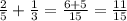 \frac{2}{5}+\frac{1}{3}=\frac{6+5}{15}=\frac{11}{15}