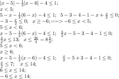 |x-5|-\frac{1}{2}|x-6|-4\leq1;\\&#10;x<5;\\&#10;5-x-\frac{1}{2}(6-x)-4\leq1;\ \ &#10;5-3-4-1-x+\frac{x}{2}\leq0;\\&#10;-3-\frac{x}{2}\leq0;\ \ &#10;x\geq-6;==-6\leq x<5;\\&#10;5\leq x<6;\\&#10;x-5-\frac{1}{2}(6-x)-4\leq1;\ \ &#10;\frac{3}{2}x-5-3-4-1\leq0;\\&#10;\frac{3}{2}x\leq13;\ \ x\leq\frac{26}{3}=8\frac{2}{3};\\&#10;5\leq x<6;\\&#10;x\geq6;\\&#10;x-5-\frac{1}{2}(x-6)-4\leq1;\ \ \ \frac{x}{2}-5+3-4-1\leq0;\\&#10;\frac{x}{2}\leq7;\ \ \ x\leq14;\\&#10;6\leq x\leq14;\\&#10;-6\leq x\leq 14;