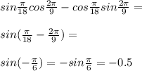 sin\frac{\pi}{18}cos\frac{2\pi}{9}-cos\frac{\pi}{18}sin\frac{2\pi}{9}=\\\\sin(\frac{\pi}{18}-\frac{2\pi}{9})=\\\\sin (-\frac{\pi}{6})=-sin \frac{\pi}{6}=-0.5