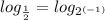 log_ \frac{1}{2}=log_{2 ^{(-1)} }